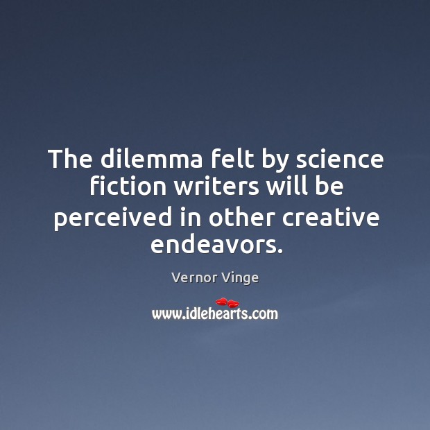 The dilemma felt by science fiction writers will be perceived in other creative endeavors. Vernor Vinge Picture Quote