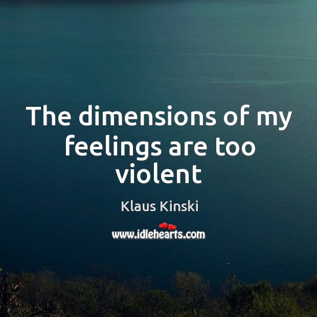 The dimensions of my feelings are too violent Klaus Kinski Picture Quote