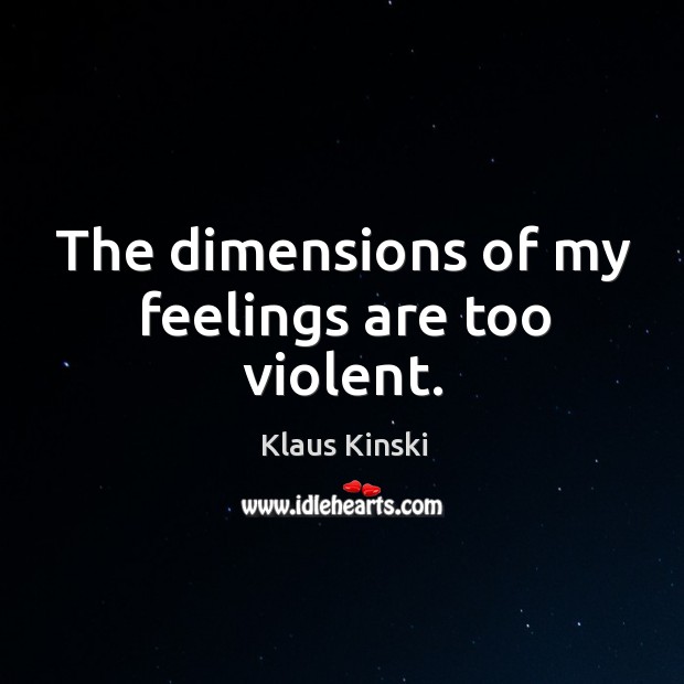 The dimensions of my feelings are too violent. Klaus Kinski Picture Quote