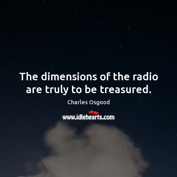 The dimensions of the radio are truly to be treasured. Charles Osgood Picture Quote