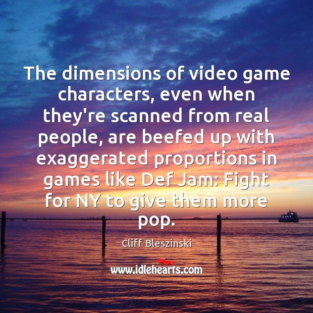 The dimensions of video game characters, even when they’re scanned from real Cliff Bleszinski Picture Quote