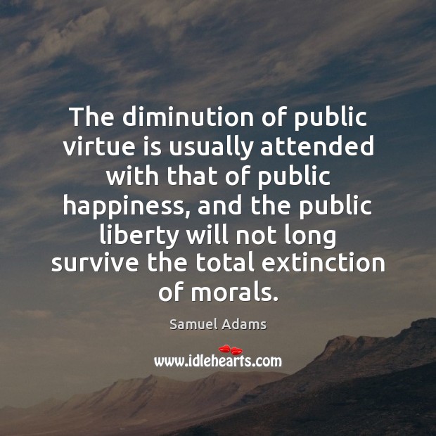 The diminution of public virtue is usually attended with that of public Image