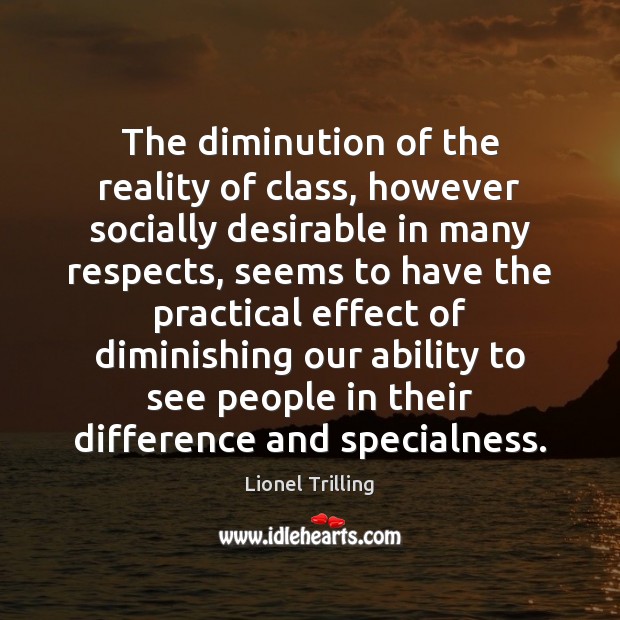 The diminution of the reality of class, however socially desirable in many Lionel Trilling Picture Quote