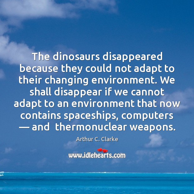 The dinosaurs disappeared because they could not adapt to their changing environment. Arthur C. Clarke Picture Quote