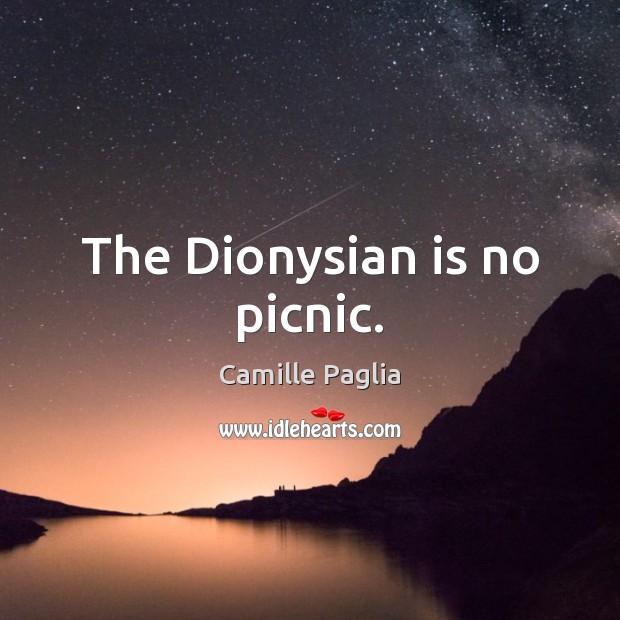The Dionysian is no picnic. Camille Paglia Picture Quote