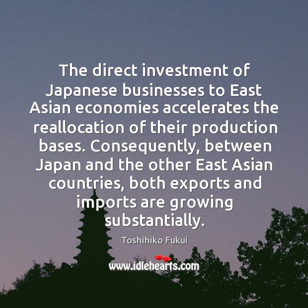 The direct investment of japanese businesses to east asian economies accelerates the reallocation Toshihiko Fukui Picture Quote