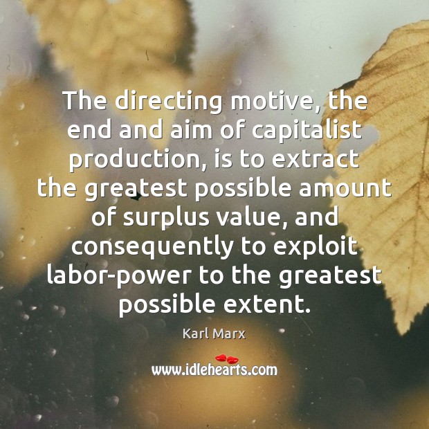 The directing motive, the end and aim of capitalist production, is to Karl Marx Picture Quote