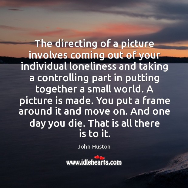 The directing of a picture involves coming out of your individual loneliness and John Huston Picture Quote