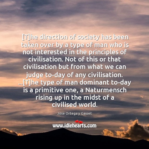 [T]he direction of society has been taken over by a type Jose Ortega y Gasset Picture Quote