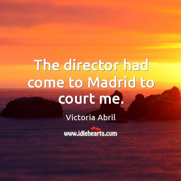 The director had come to madrid to court me. Victoria Abril Picture Quote