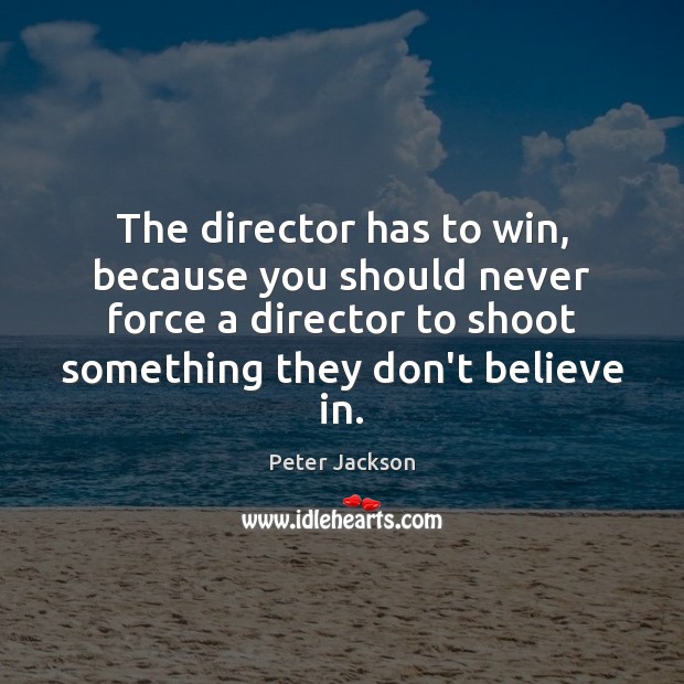The director has to win, because you should never force a director Peter Jackson Picture Quote
