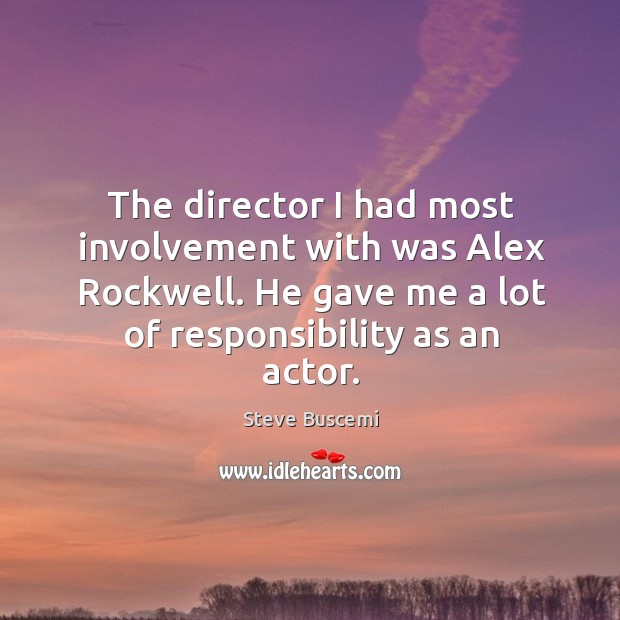 The director I had most involvement with was alex rockwell. He gave me a lot of responsibility as an actor. Steve Buscemi Picture Quote