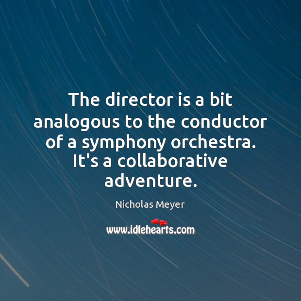 The director is a bit analogous to the conductor of a symphony Nicholas Meyer Picture Quote