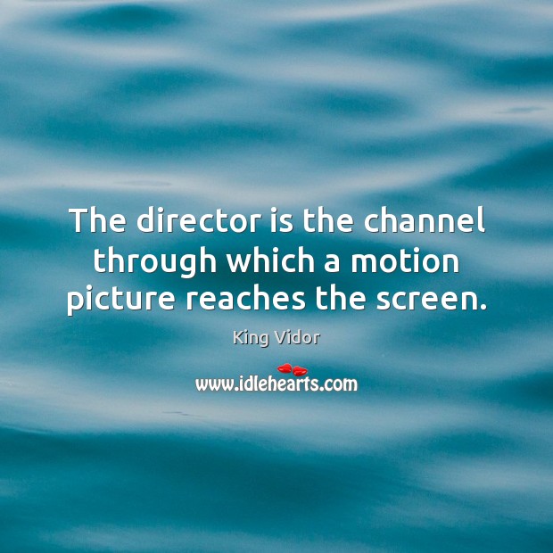 The director is the channel through which a motion picture reaches the screen. King Vidor Picture Quote
