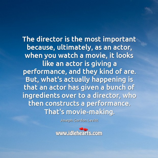 The director is the most important because, ultimately, as an actor, when Joseph Gordon Levitt Picture Quote