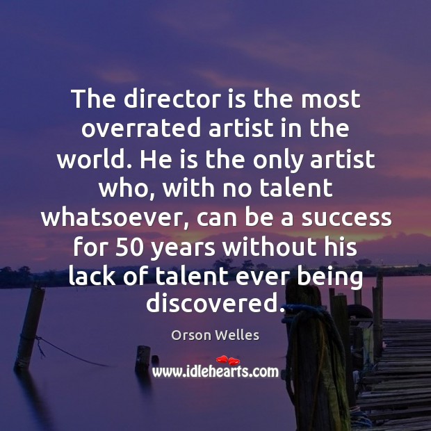 The director is the most overrated artist in the world. He is Orson Welles Picture Quote