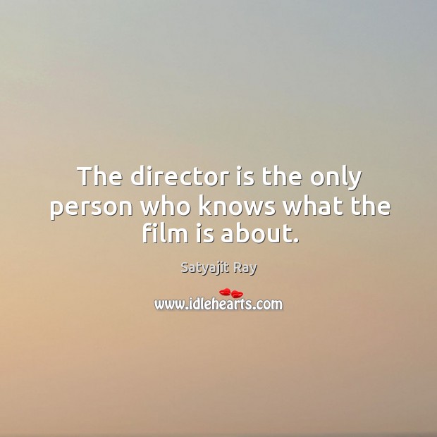 The director is the only person who knows what the film is about. Satyajit Ray Picture Quote