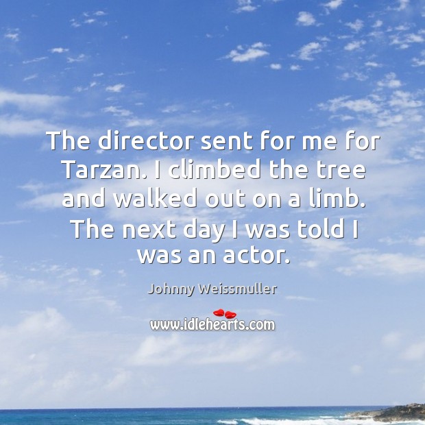 The director sent for me for tarzan. I climbed the tree and walked out on a limb. Johnny Weissmuller Picture Quote