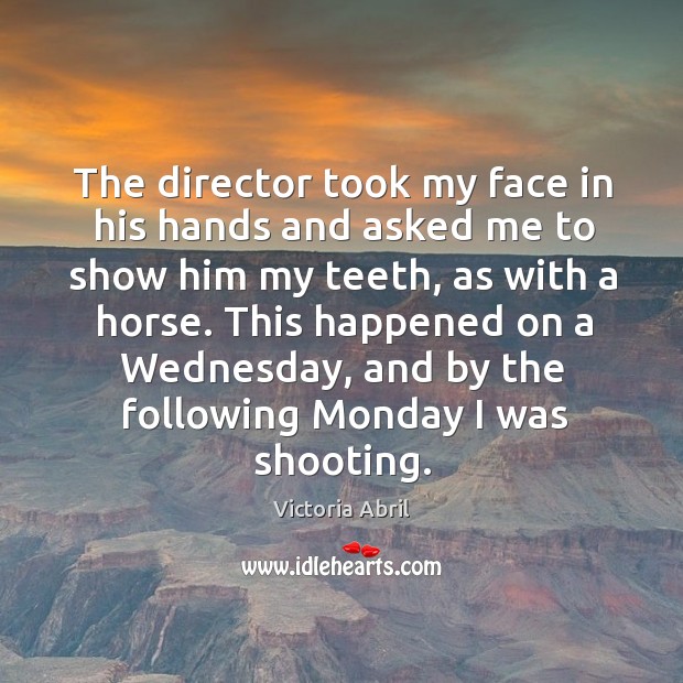 The director took my face in his hands and asked me to show him my teeth, as with a horse. Victoria Abril Picture Quote