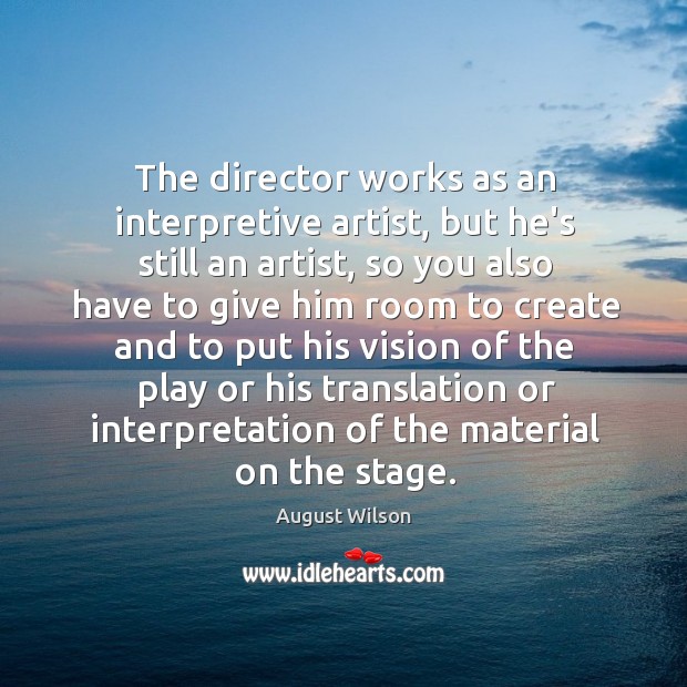 The director works as an interpretive artist, but he’s still an artist, August Wilson Picture Quote