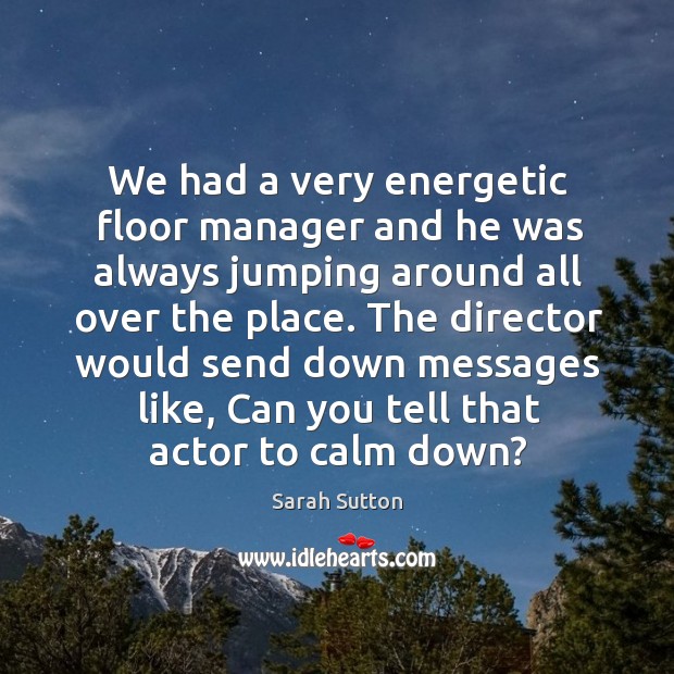 The director would send down messages like, can you tell that actor to calm down? Sarah Sutton Picture Quote