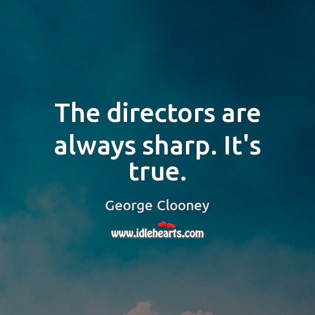 The directors are always sharp. It’s true. George Clooney Picture Quote