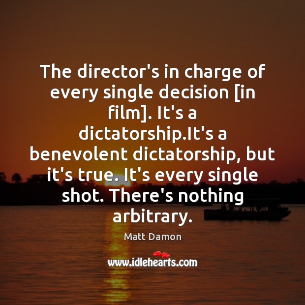 The director’s in charge of every single decision [in film]. It’s a Matt Damon Picture Quote