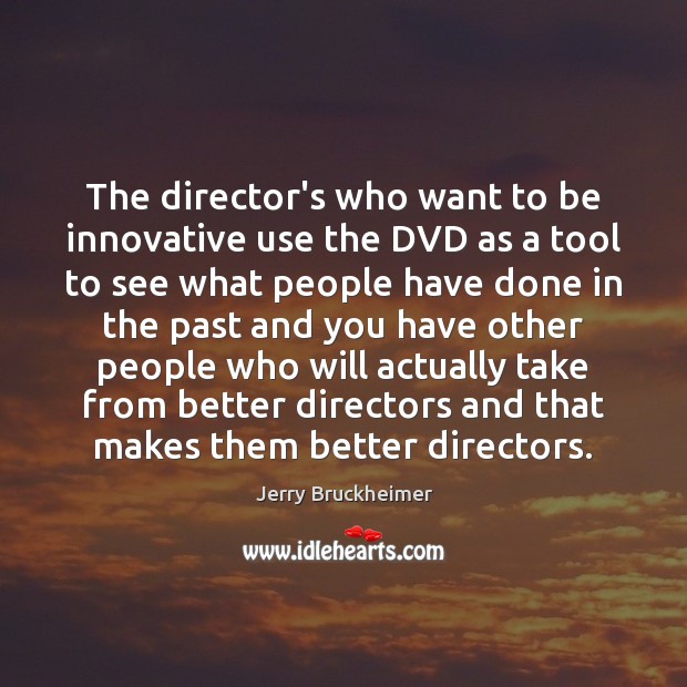 The director’s who want to be innovative use the DVD as a Jerry Bruckheimer Picture Quote