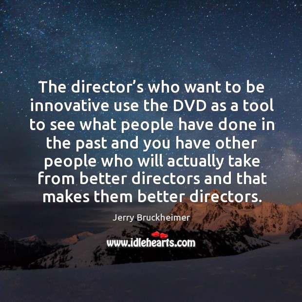 The director’s who want to be innovative use the dvd Jerry Bruckheimer Picture Quote