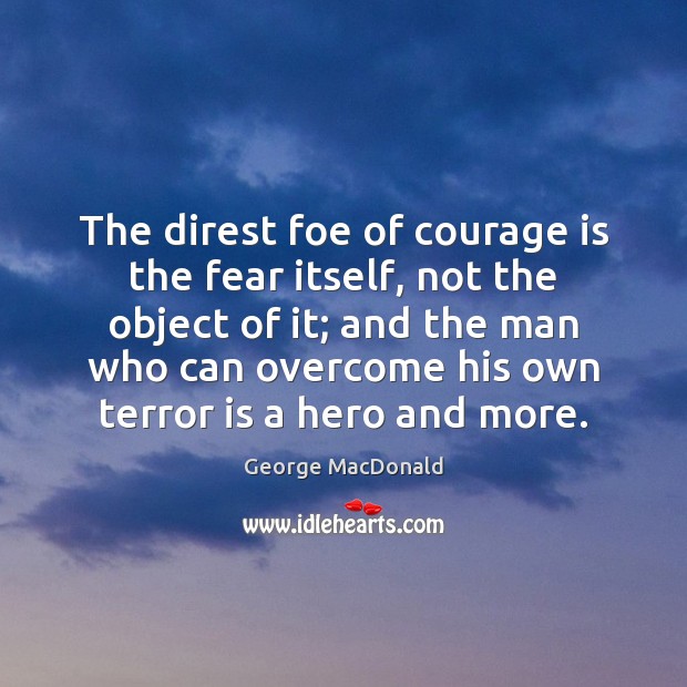 The direst foe of courage is the fear itself, not the object George MacDonald Picture Quote