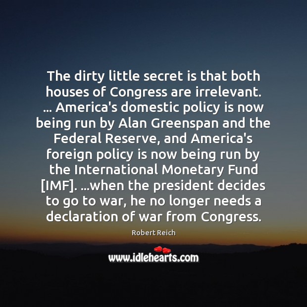 The dirty little secret is that both houses of Congress are irrelevant. … Robert Reich Picture Quote