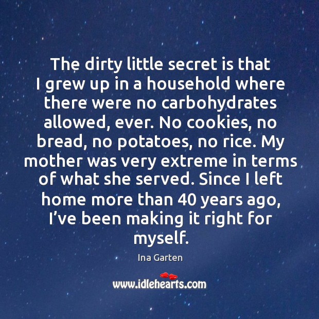 The dirty little secret is that I grew up in a household where there were no carbohydrates Ina Garten Picture Quote