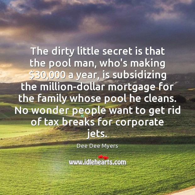 The dirty little secret is that the pool man, who’s making $30,000 a Dee Dee Myers Picture Quote