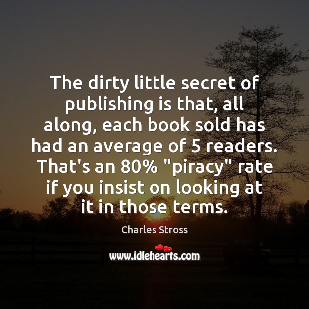 The dirty little secret of publishing is that, all along, each book Charles Stross Picture Quote