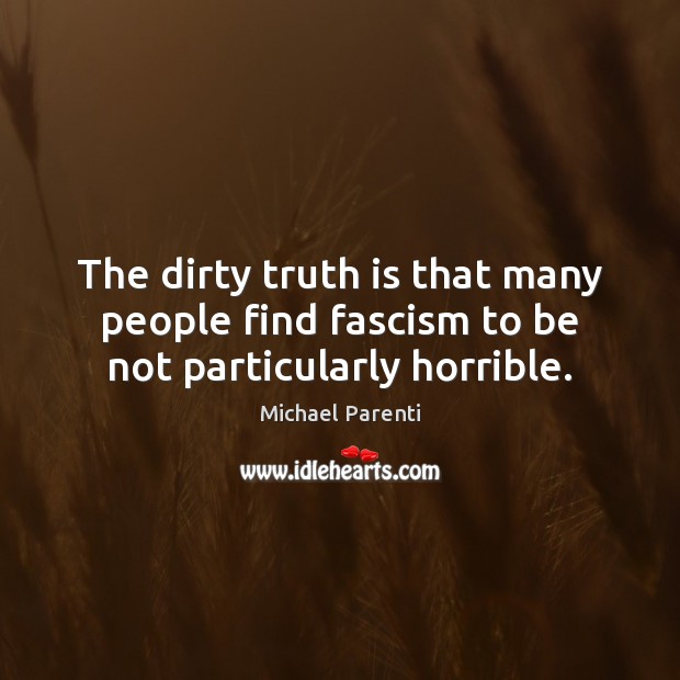 The dirty truth is that many people find fascism to be not particularly horrible. Michael Parenti Picture Quote
