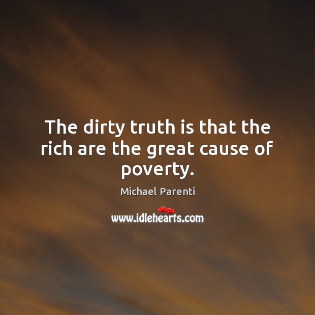 The dirty truth is that the rich are the great cause of poverty. Truth Quotes Image
