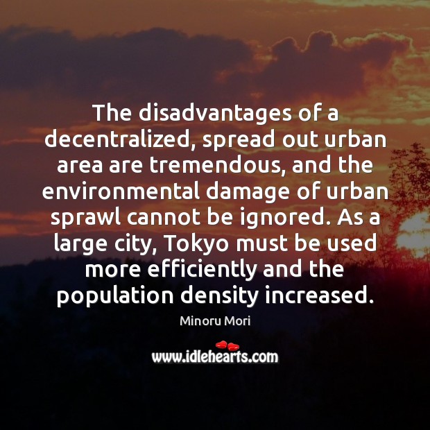 The disadvantages of a decentralized, spread out urban area are tremendous, and Minoru Mori Picture Quote