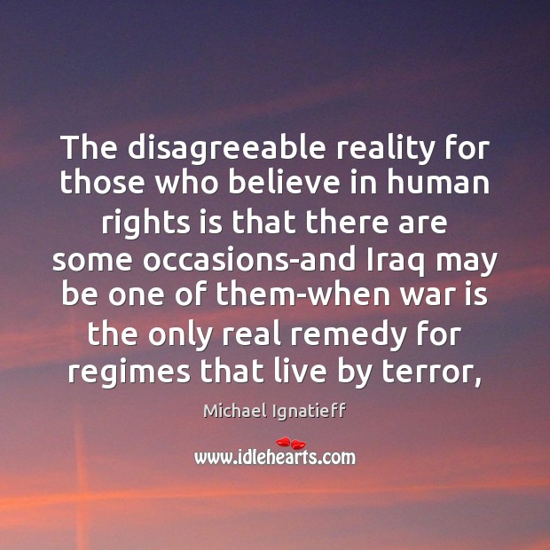 The disagreeable reality for those who believe in human rights is that Michael Ignatieff Picture Quote