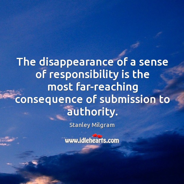 The disappearance of a sense of responsibility is the most far-reaching consequence of submission to authority. Stanley Milgram Picture Quote