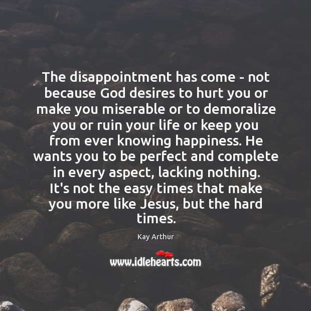 The disappointment has come – not because God desires to hurt you Kay Arthur Picture Quote