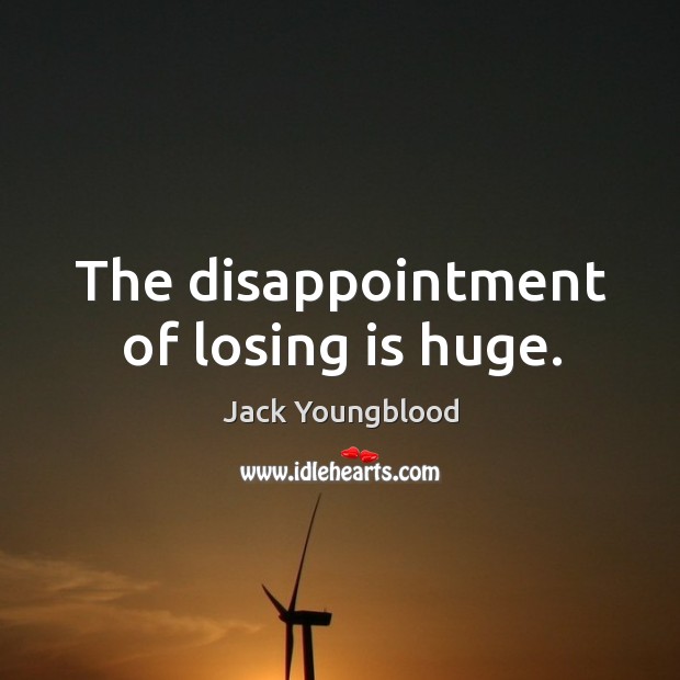 The disappointment of losing is huge. Jack Youngblood Picture Quote