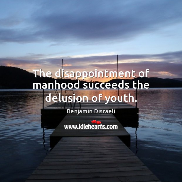 The disappointment of manhood succeeds the delusion of youth. Benjamin Disraeli Picture Quote