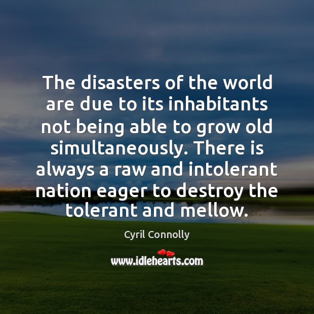 The disasters of the world are due to its inhabitants not being Cyril Connolly Picture Quote
