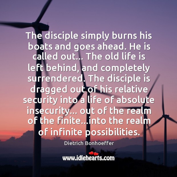 The disciple simply burns his boats and goes ahead. He is called Dietrich Bonhoeffer Picture Quote
