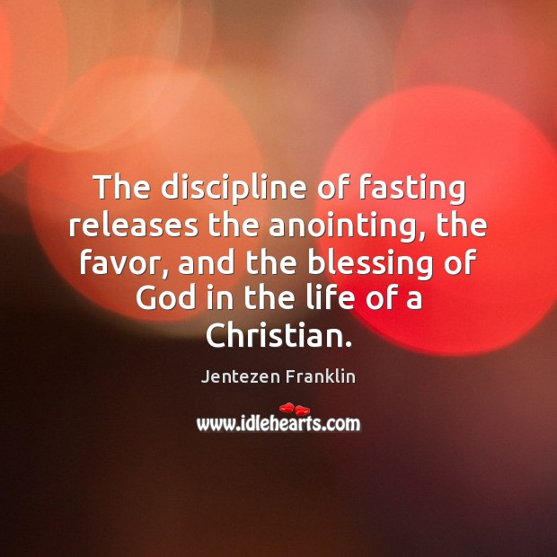 The discipline of fasting releases the anointing, the favor, and the blessing Jentezen Franklin Picture Quote