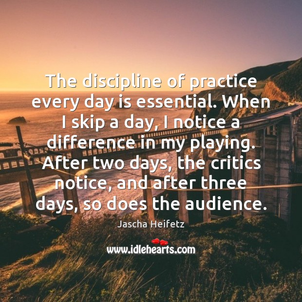 The discipline of practice every day is essential. When I skip a Jascha Heifetz Picture Quote