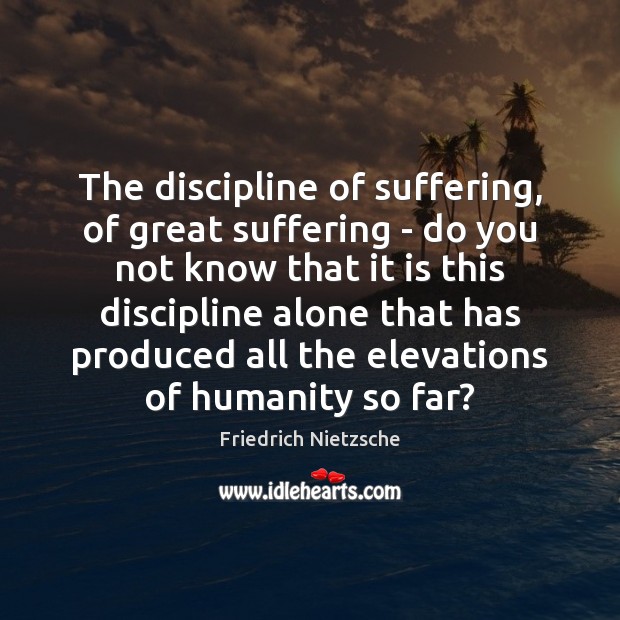 The discipline of suffering, of great suffering – do you not know Friedrich Nietzsche Picture Quote