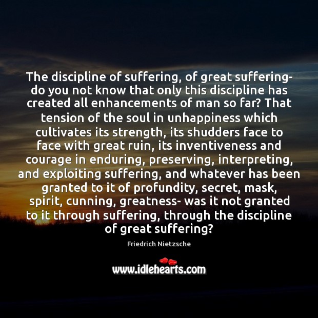 The discipline of suffering, of great suffering- do you not know that Friedrich Nietzsche Picture Quote