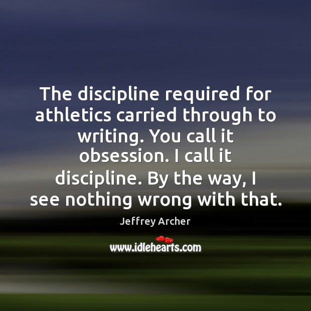 The discipline required for athletics carried through to writing. You call it Jeffrey Archer Picture Quote