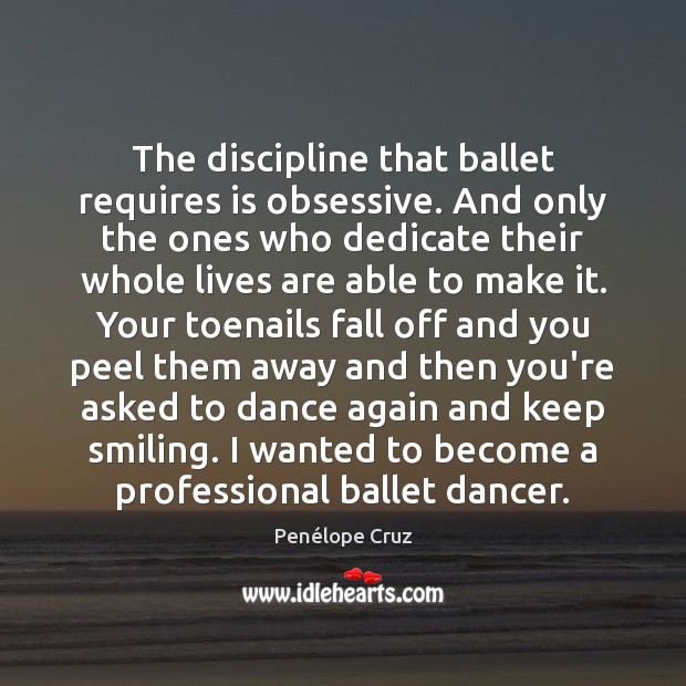 The discipline that ballet requires is obsessive. And only the ones who Penélope Cruz Picture Quote